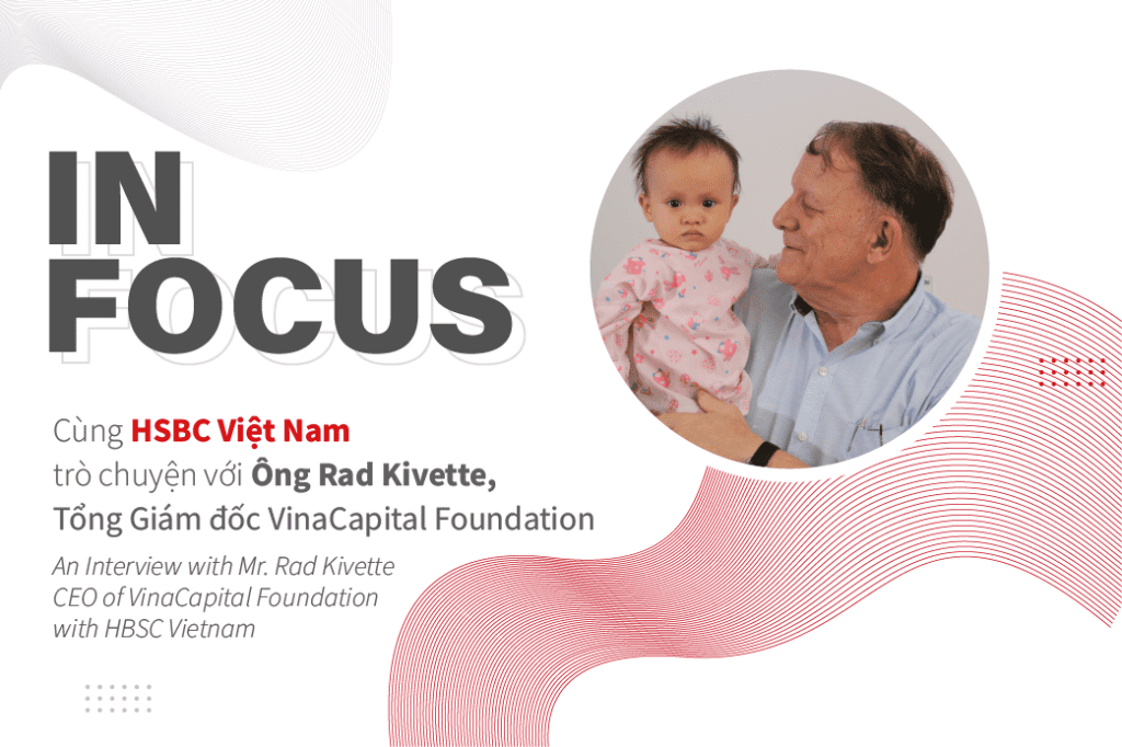 IN FOCUS – An Interview with Mr. Rad Kivette, VinaCapital Foundation’s CEO with HSBC Vietnam